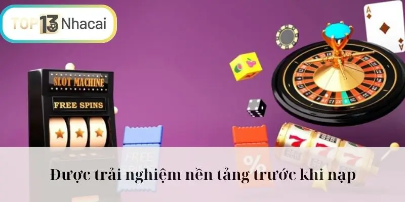 Được trải nghiệm nền tảng trước khi nạp